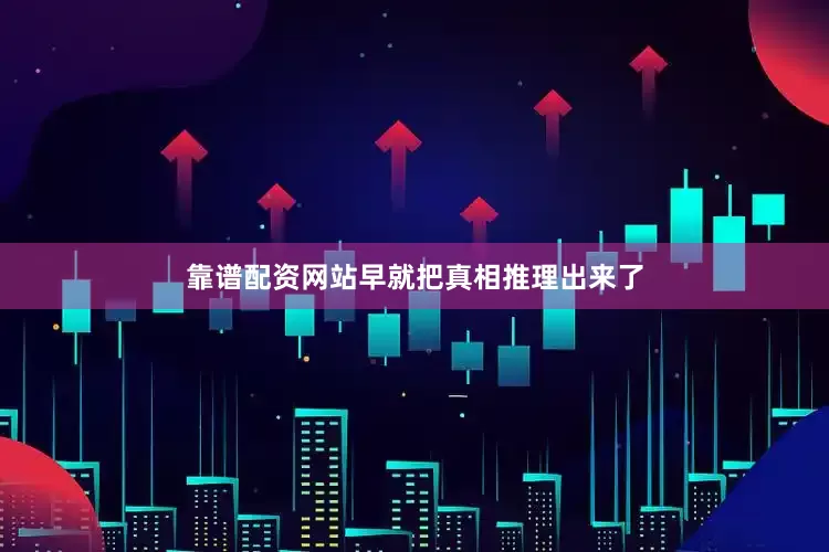 靠谱配资网站早就把真相推理出来了