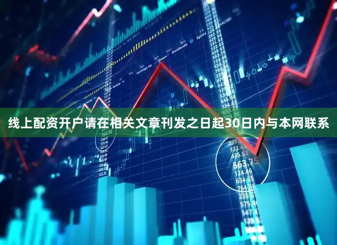 线上配资开户请在相关文章刊发之日起30日内与本网联系