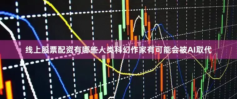 线上股票配资有哪些人类科幻作家有可能会被AI取代