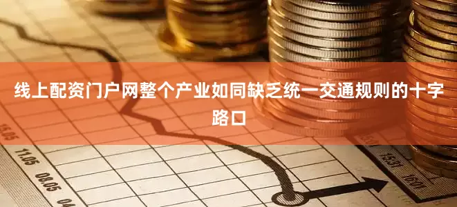 线上配资门户网整个产业如同缺乏统一交通规则的十字路口