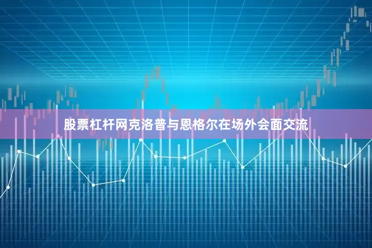 股票杠杆网克洛普与恩格尔在场外会面交流