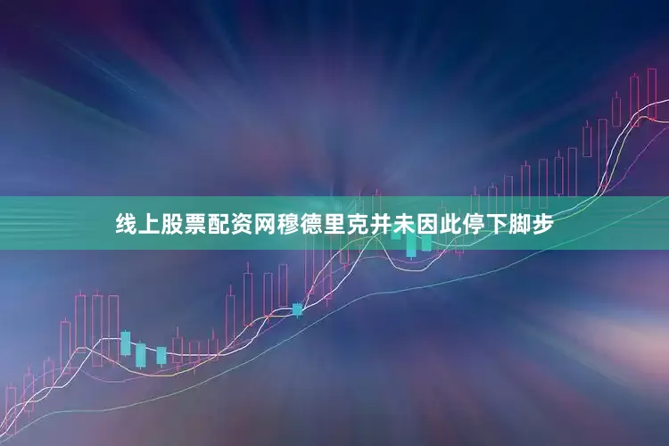 线上股票配资网穆德里克并未因此停下脚步