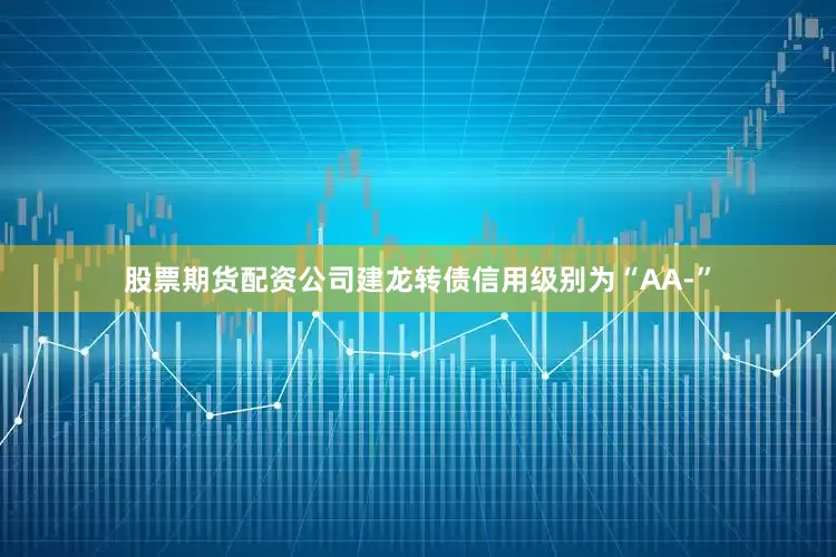 股票期货配资公司建龙转债信用级别为“AA-”