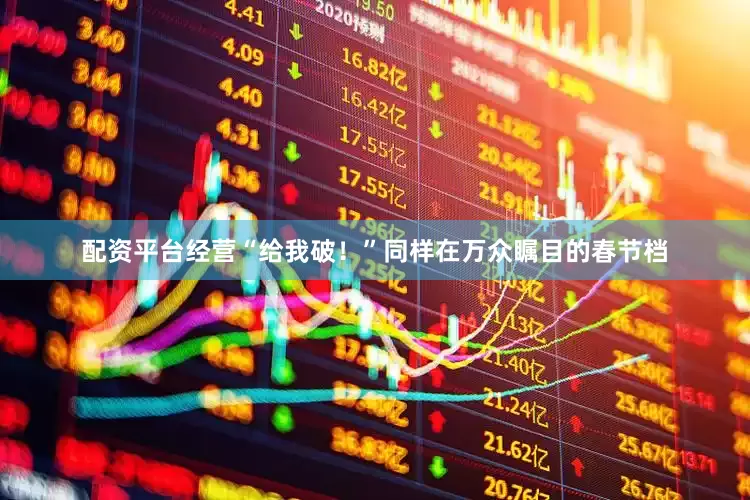 配资平台经营“给我破！”同样在万众瞩目的春节档