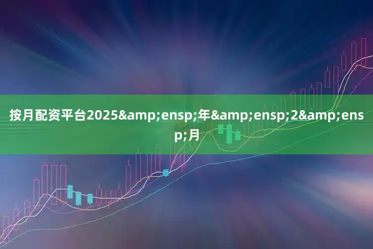 按月配资平台2025 年 2 月