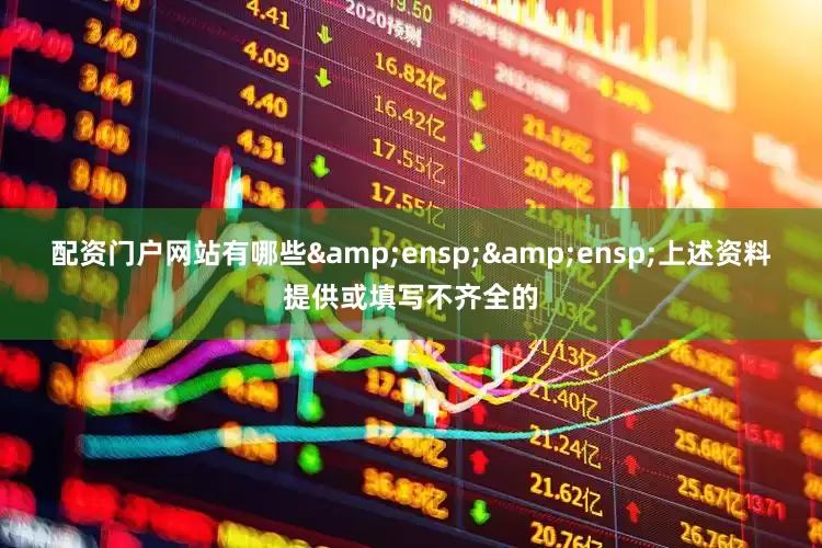 配资门户网站有哪些  上述资料提供或填写不齐全的
