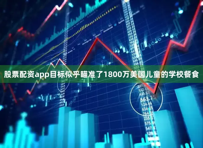 股票配资app目标似乎瞄准了1800万美国儿童的学校餐食