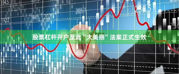 股票杠杆开户至此“大美丽”法案正式生效
