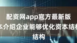 配资网app官方最新版本介绍企业能够优化资本结构