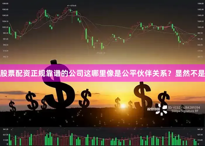 股票配资正规靠谱的公司这哪里像是公平伙伴关系？显然不是