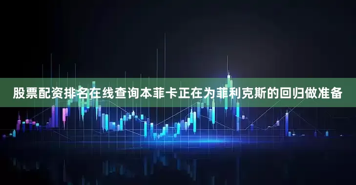 股票配资排名在线查询本菲卡正在为菲利克斯的回归做准备