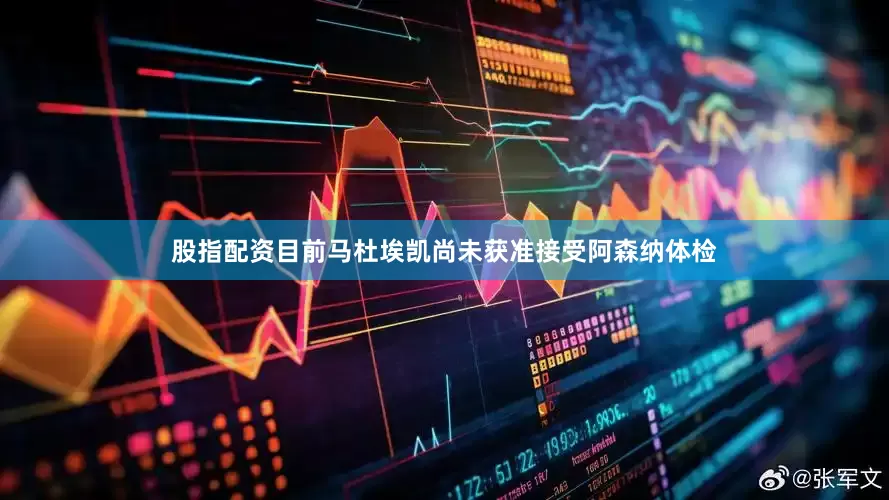 股指配资　　目前马杜埃凯尚未获准接受阿森纳体检
