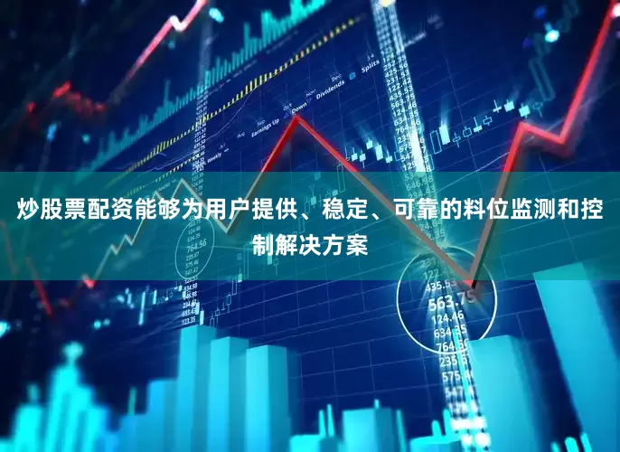 炒股票配资能够为用户提供、稳定、可靠的料位监测和控制解决方案