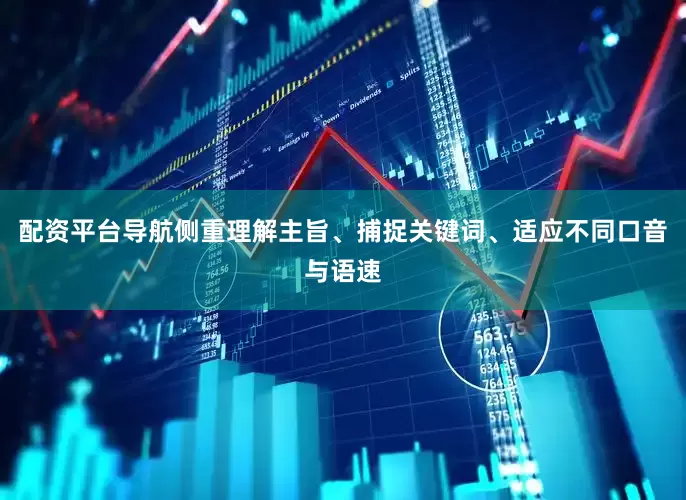 配资平台导航侧重理解主旨、捕捉关键词、适应不同口音与语速
