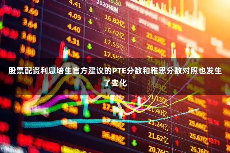 股票配资利息培生官方建议的PTE分数和雅思分数对照也发生了变化