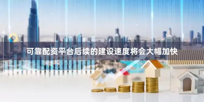 可靠配资平台后续的建设速度将会大幅加快