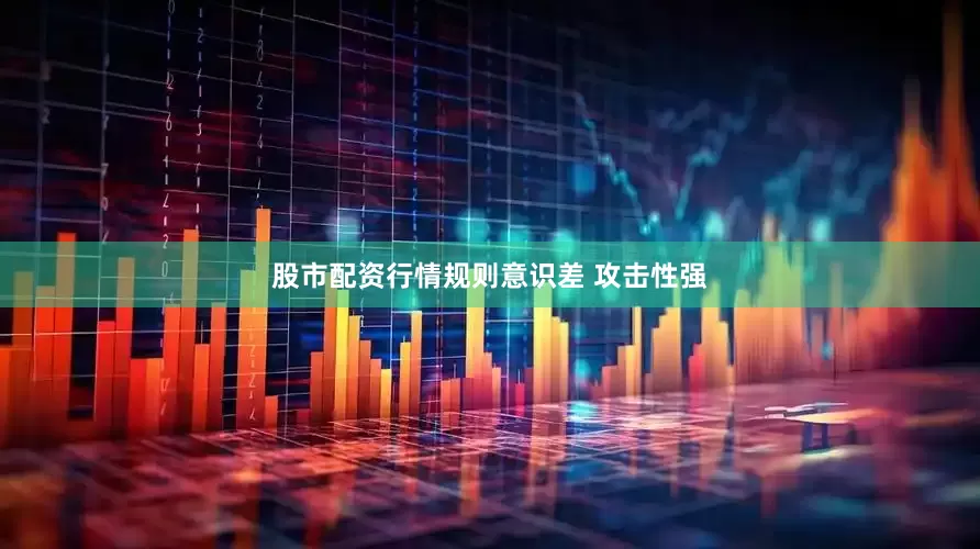 股市配资行情规则意识差 攻击性强
