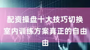 配资操盘十大技巧切换室内训练方案真正的自由
