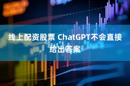 线上配资股票 ChatGPT不会直接给出答案