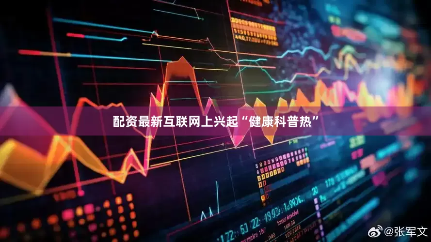 配资最新互联网上兴起“健康科普热”