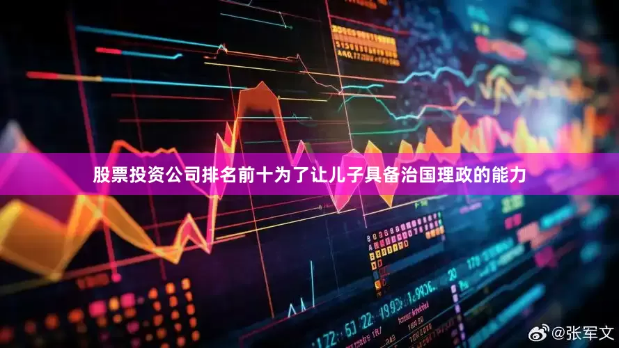 股票投资公司排名前十为了让儿子具备治国理政的能力