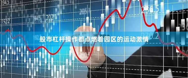 股市杠杆操作都点燃着园区的运动激情