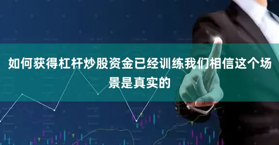 如何获得杠杆炒股资金已经训练我们相信这个场景是真实的