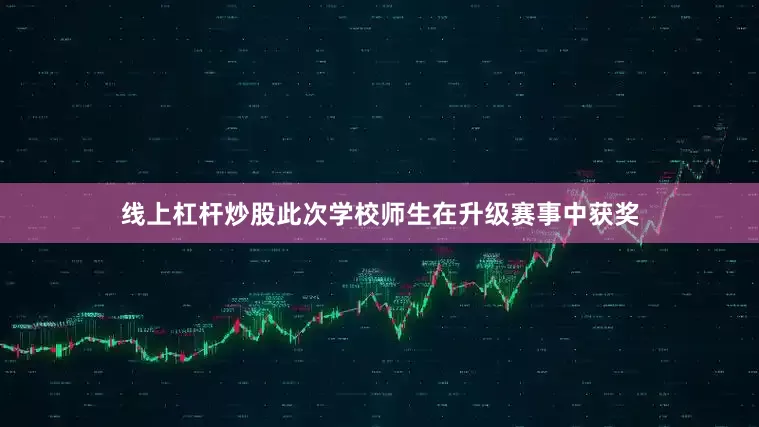 线上杠杆炒股此次学校师生在升级赛事中获奖