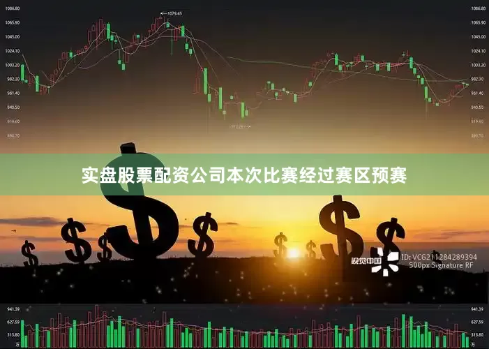 实盘股票配资公司本次比赛经过赛区预赛