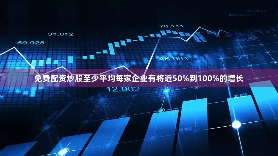 免费配资炒股至少平均每家企业有将近50%到100%的增长