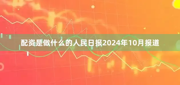 配资是做什么的人民日报2024年10月报道