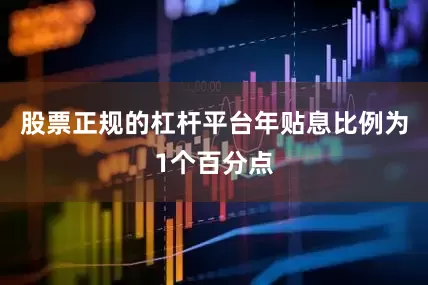 股票正规的杠杆平台年贴息比例为1个百分点