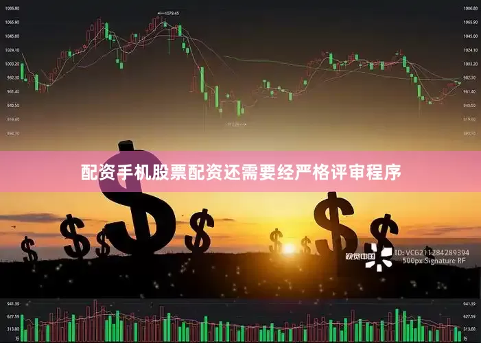 配资手机股票配资还需要经严格评审程序