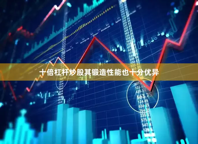 十倍杠杆炒股其锻造性能也十分优异