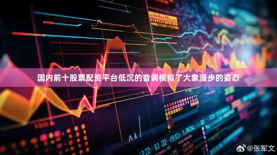 国内前十股票配资平台低沉的音调模拟了大象漫步的姿态
