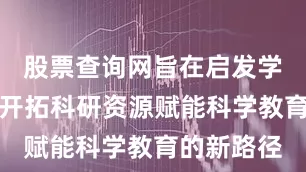 股票查询网旨在启发学校管理者开拓科研资源赋能科学教育的新路径