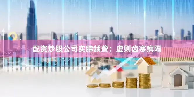 配资炒股公司实胇龋聋；虚则齿寒痹隔