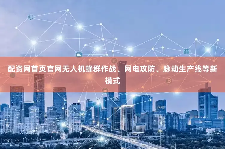 配资网首页官网无人机蜂群作战、网电攻防、脉动生产线等新模式