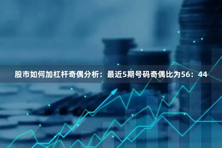 股市如何加杠杆　　奇偶分析：最近5期号码奇偶比为56：44