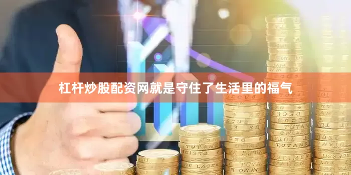 杠杆炒股配资网就是守住了生活里的福气