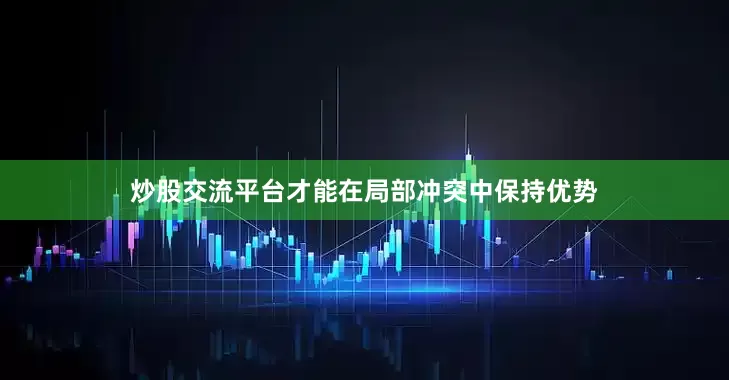 炒股交流平台才能在局部冲突中保持优势