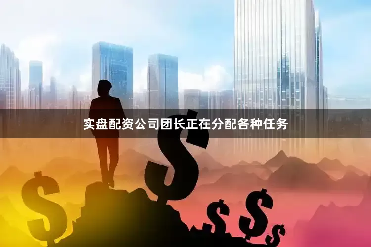 实盘配资公司团长正在分配各种任务