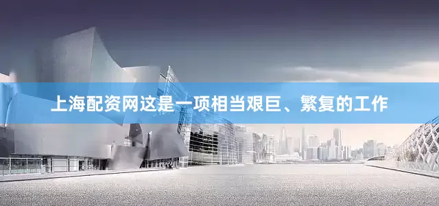 上海配资网这是一项相当艰巨、繁复的工作