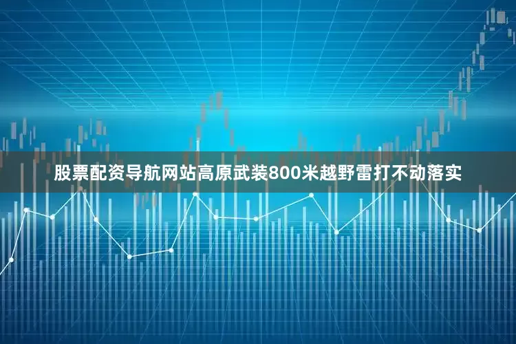 股票配资导航网站高原武装800米越野雷打不动落实