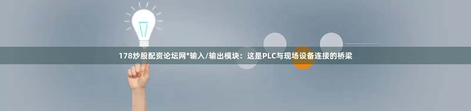 178炒股配资论坛网*输入/输出模块：这是PLC与现场设备连接的桥梁