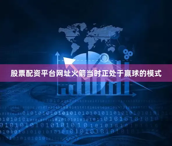 股票配资平台网址火箭当时正处于赢球的模式