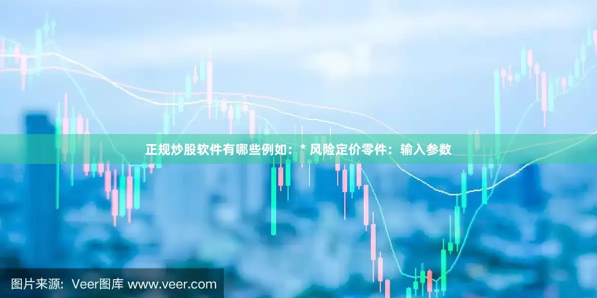 正规炒股软件有哪些例如：* 风险定价零件：输入参数