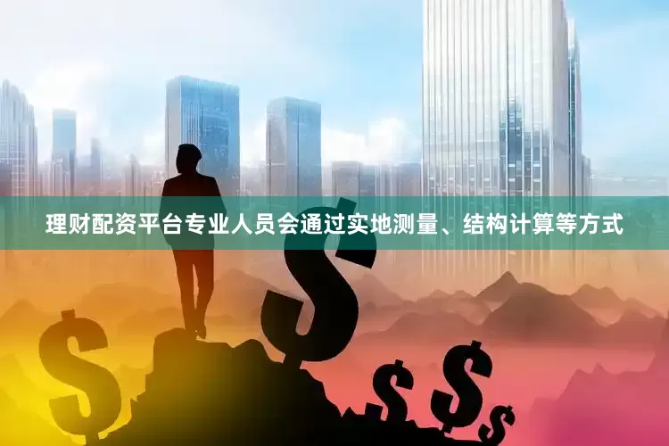 理财配资平台专业人员会通过实地测量、结构计算等方式