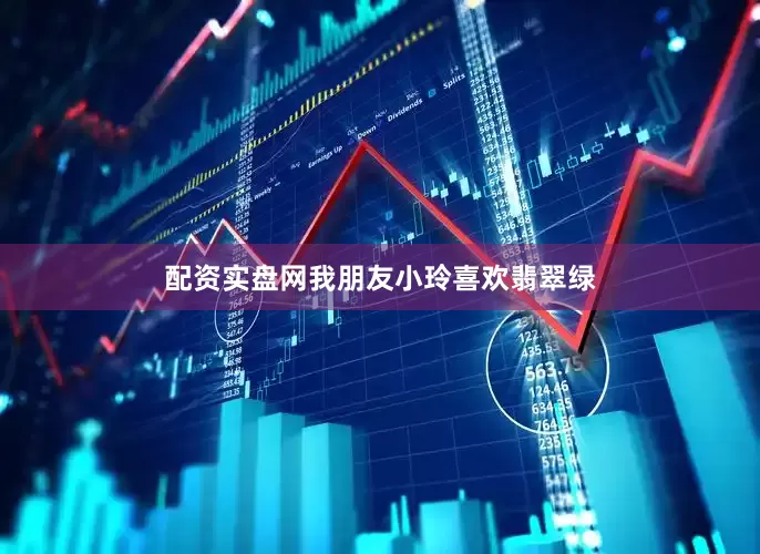 配资实盘网我朋友小玲喜欢翡翠绿