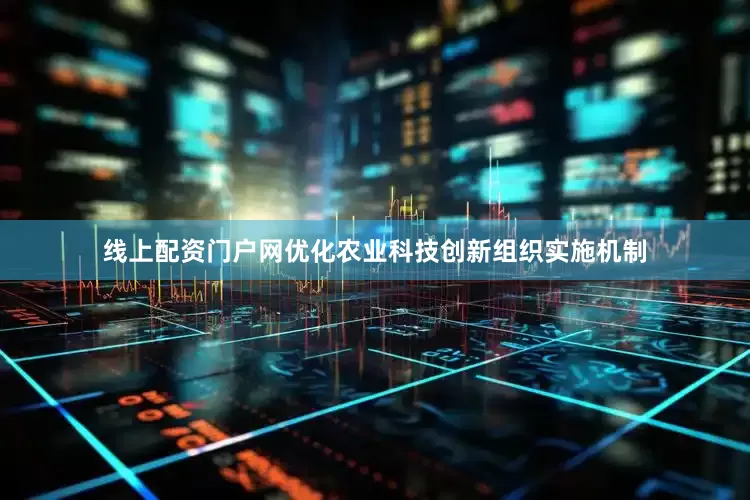 线上配资门户网优化农业科技创新组织实施机制